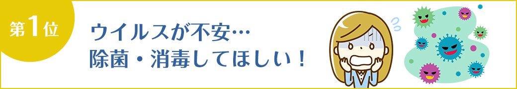 第1位 ウイルスが不安…除菌・消毒してほしい！