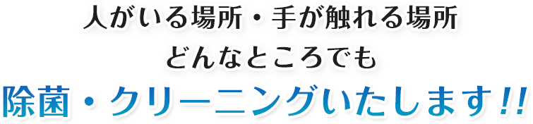 人がいる場所・手が触れる場所どんなところでも除菌・クリーニングいたします!!