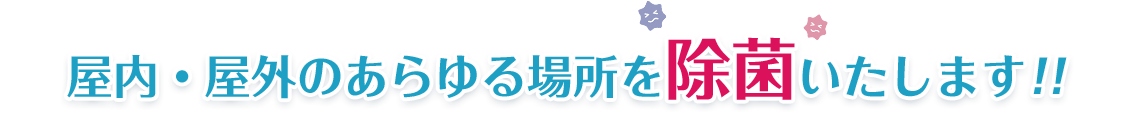 屋内・屋外のあらゆる場所を除菌いたします!!