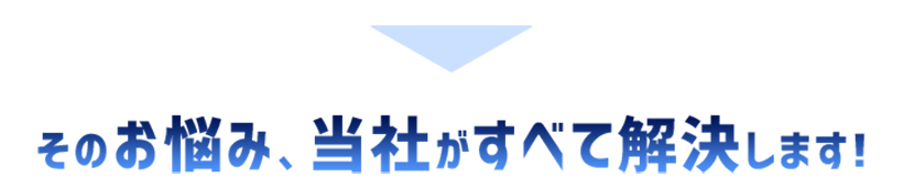 そんなお悩みは私たちにお任せください!